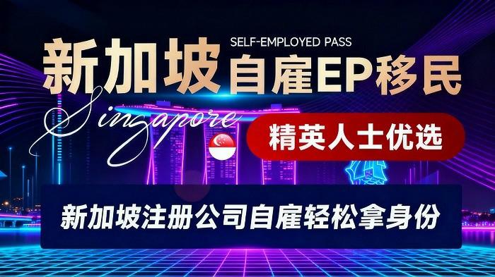 新加坡自雇EP移民3到6个月快速获批
